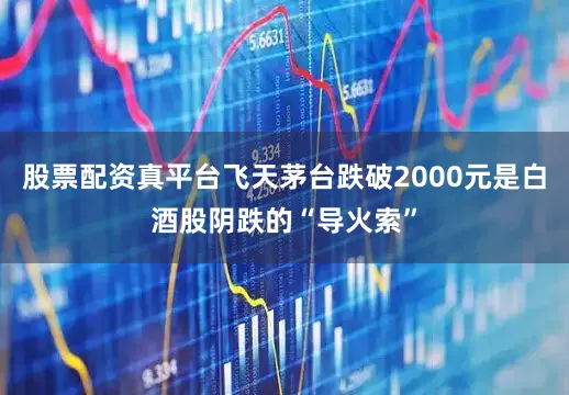 股票配资真平台飞天茅台跌破2000元是白酒股阴跌的“导火索”