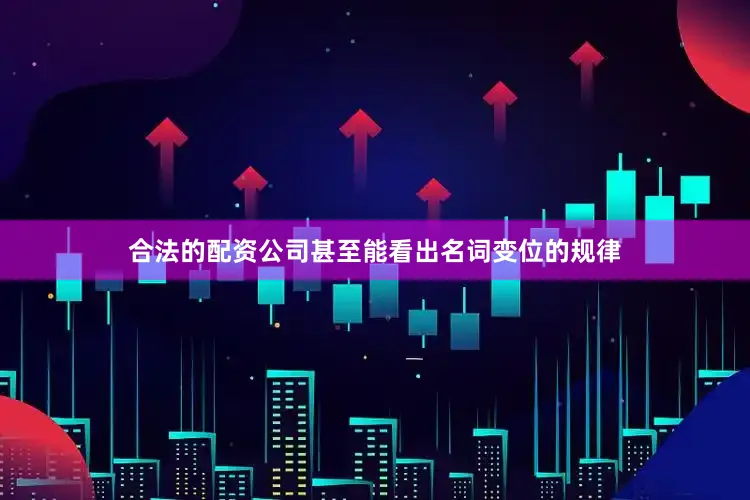 合法的配资公司甚至能看出名词变位的规律