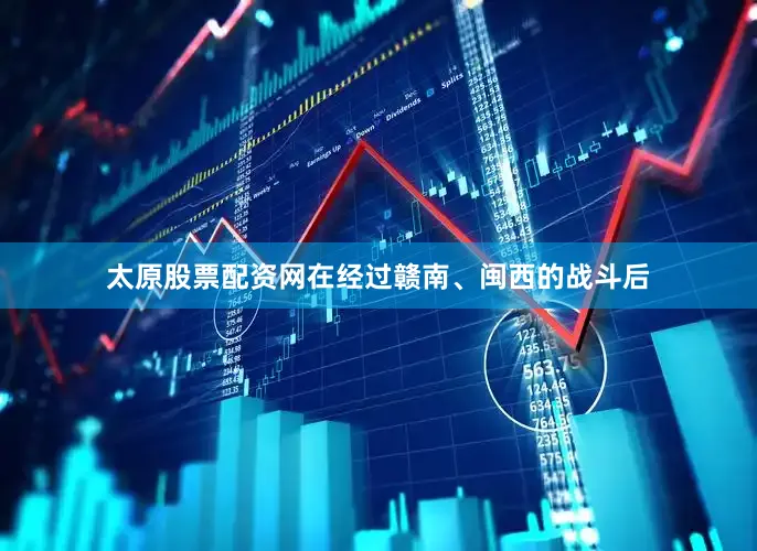 太原股票配资网在经过赣南、闽西的战斗后