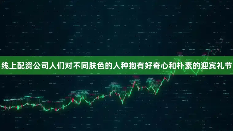 线上配资公司人们对不同肤色的人种抱有好奇心和朴素的迎宾礼节