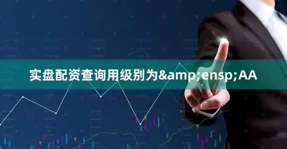 实盘配资查询用级别为&ensp;AA