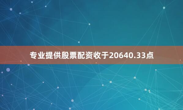 专业提供股票配资收于20640.33点