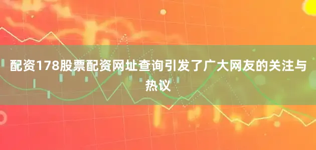 配资178股票配资网址查询引发了广大网友的关注与热议