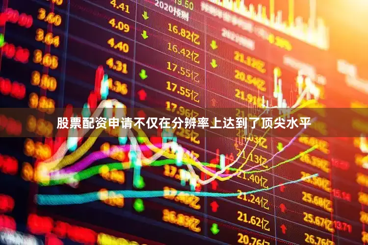 股票配资申请不仅在分辨率上达到了顶尖水平