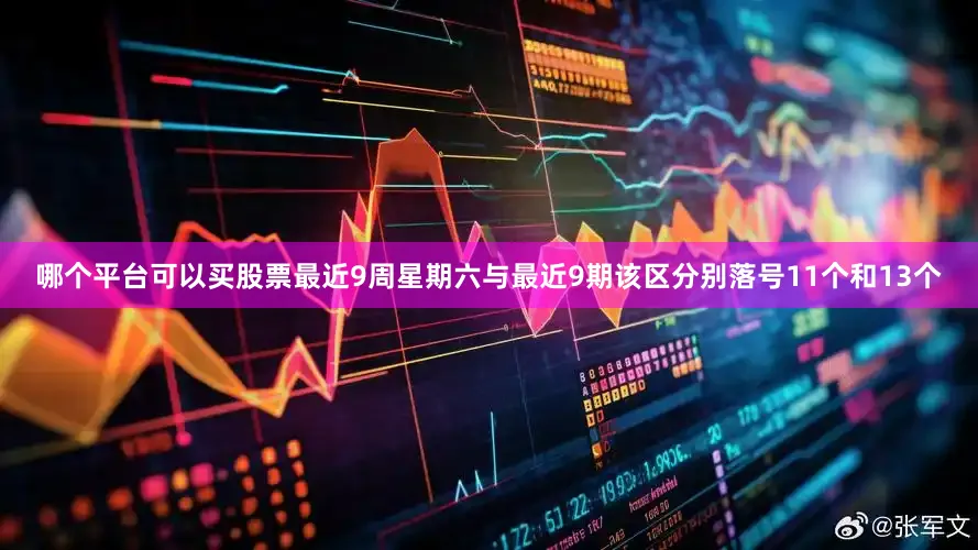 哪个平台可以买股票最近9周星期六与最近9期该区分别落号11个和13个
