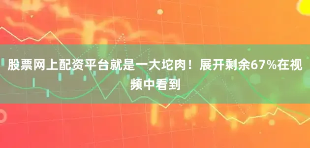 股票网上配资平台就是一大坨肉！展开剩余67%在视频中看到