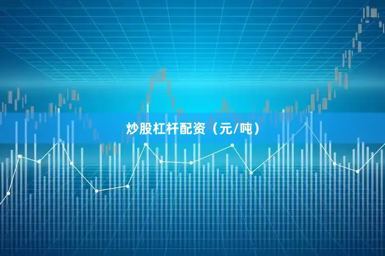 炒股杠杆配资（元/吨）