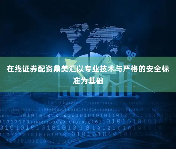 在线证券配资鼎美汇以专业技术与严格的安全标准为基础