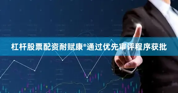 杠杆股票配资耐赋康®通过优先审评程序获批