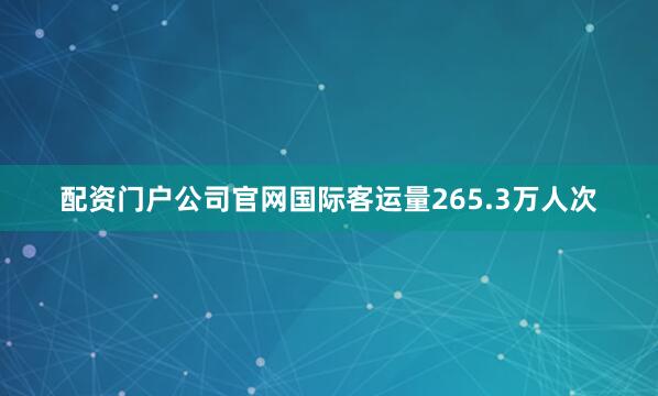 配资门户公司官网国际客运量265.3万人次