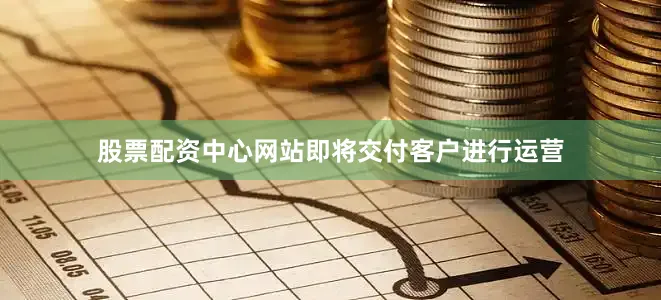 股票配资中心网站即将交付客户进行运营