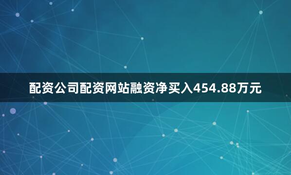 配资公司配资网站融资净买入454.88万元