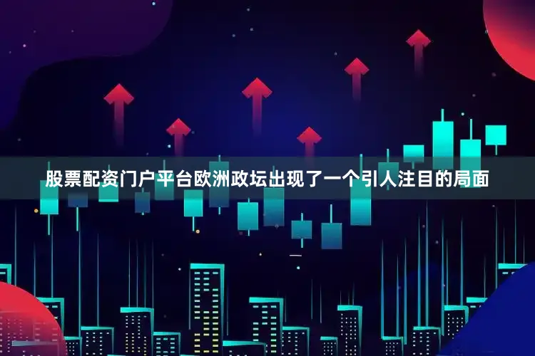 股票配资门户平台欧洲政坛出现了一个引人注目的局面