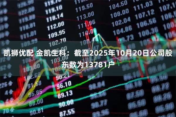 凯狮优配 金凯生科：截至2025年10月20日公司股东数为13781户