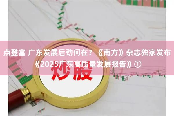 点登富 广东发展后劲何在？《南方》杂志独家发布《2025广东高质量发展报告》①