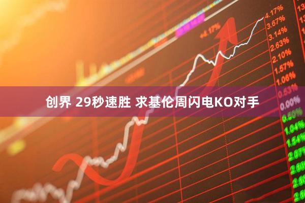 创界 29秒速胜 求基伦周闪电KO对手
