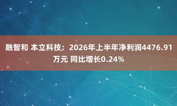 融智和 本立科技：2026年上半年净利润4476.91万元 同比增长0.24%