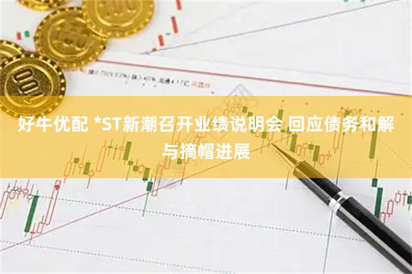 好牛优配 *ST新潮召开业绩说明会 回应债务和解与摘帽进展